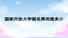 國(guó)家開放大學(xué)報(bào)名費(fèi)用是多少