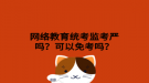 網(wǎng)絡(luò)教育統(tǒng)考監(jiān)考嚴(yán)嗎？可以免考嗎？