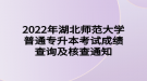 2022年湖北師范大學(xué)普通專升本考試成績查詢及核查通知