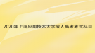 2020年上海應(yīng)用技術(shù)大學成人高考考試科目