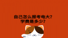 自己怎么報(bào)考電大？學(xué)費(fèi)是多少？