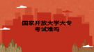 國家開放大學(xué)大?？荚囯y嗎