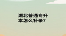湖北普通專升本怎么補錄？
