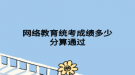 網(wǎng)絡教育統(tǒng)考成績多少分算通過