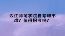 漢江師范學院自考難不難？值得報考嗎？