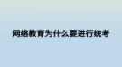 網(wǎng)絡教育為什么要進行統(tǒng)考