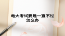 電大考試要是一直不過(guò)怎么辦