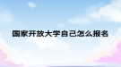 國(guó)家開放大學(xué)自己怎么報(bào)名