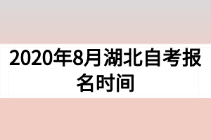 2020年8月湖北自考報(bào)名時(shí)間 2020年8月湖北自考報(bào)名時(shí)間