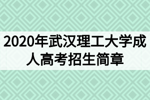2020年武漢理工大學(xué)成人高考招生簡(jiǎn)章 2020年武漢理工大學(xué)成人高考招生簡(jiǎn)章