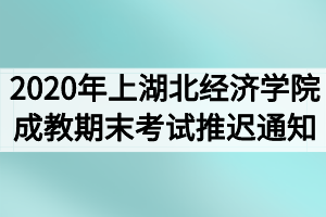 2020年上學(xué)期湖北經(jīng)濟(jì)學(xué)院成教期末考試推遲通知 2020年上學(xué)期湖北經(jīng)濟(jì)學(xué)院成教期末考試推遲通知