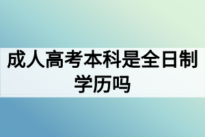 成人高考本科是全日制學(xué)歷嗎？