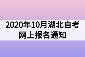 2020年10月湖北自考網上報名通知 2020年10月湖北自考網上報名通知