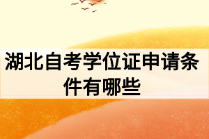 湖北自考學(xué)位證申請(qǐng)條件有哪些 湖北自考學(xué)位證申請(qǐng)條件有哪些