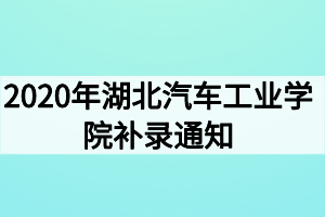 2020年湖北汽車工業(yè)學(xué)院補(bǔ)錄通知 2020年湖北汽車工業(yè)學(xué)院補(bǔ)錄通知