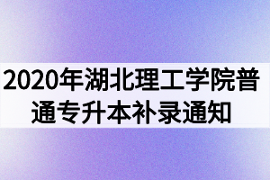 2020年湖北理工學(xué)院普通專升本補(bǔ)錄通知 2020年湖北理工學(xué)院普通專升本補(bǔ)錄通知