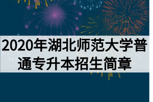 2020年湖北師范大學(xué)普通專升本招生簡(jiǎn)章 2020年湖北師范大學(xué)普通專升本招生簡(jiǎn)章