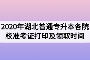 2020年湖北普通專升本各院校準考證打印及領(lǐng)取時間匯總 2020年湖北普通專升本各院校準考證打印及領(lǐng)取時間匯總