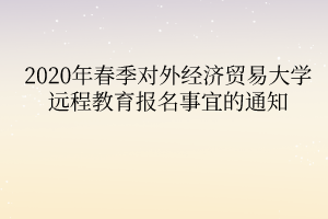 2020年春季對(duì)外經(jīng)濟(jì)貿(mào)易大學(xué)遠(yuǎn)程教育報(bào)名事宜的通知 2020年春季對(duì)外經(jīng)濟(jì)貿(mào)易大學(xué)遠(yuǎn)程教育報(bào)名事宜的通知