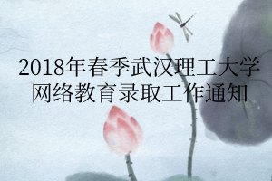 2018年春季武漢理工大學(xué)網(wǎng)絡(luò)教育錄取工作通知 2018年春季武漢理工大學(xué)網(wǎng)絡(luò)教育錄取工作通知