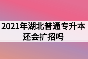 2021年湖北普通專升本還會擴招嗎？