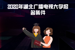 2020年湖北廣播電視大學(xué)報(bào)名條件 2020年湖北廣播電視大學(xué)報(bào)名條件