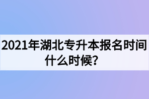 2021年湖北專升本報(bào)名時(shí)間什么時(shí)候？