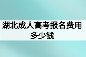 湖北成人高考報(bào)名費(fèi)用多少錢(qián)