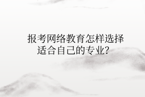 報考網(wǎng)絡(luò)教育怎樣選擇適合自己的專業(yè)？