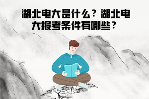 湖北電大是什么？湖北電大報考條件有哪些？