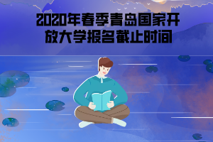 2020年春季青島國家開放大學(xué)報名截止時間