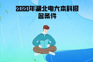 2020年湖北電大本科報(bào)名條件 2020年湖北電大本科報(bào)名條件