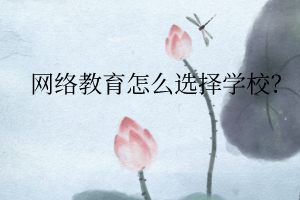 網(wǎng)絡(luò)教育怎么選擇學(xué)校？