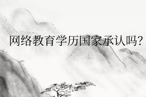 網(wǎng)絡(luò)教育學(xué)歷國(guó)家承認(rèn)嗎？