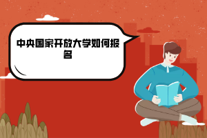 中央國(guó)家開(kāi)放大學(xué)如何報(bào)名 中央國(guó)家開(kāi)放大學(xué)如何報(bào)名