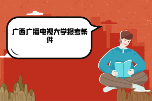 廣西廣播電視大學(xué)報考條件 廣西廣播電視大學(xué)報考條件
