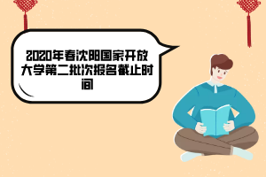 2020年春沈陽國家開放大學(xué)第二批次報名截止時間