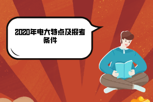 2020年電大特點(diǎn)及報(bào)考條件 2020年電大特點(diǎn)及報(bào)考條件