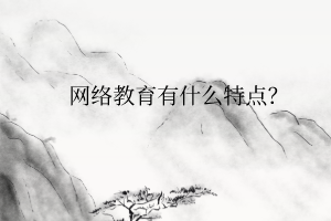 網(wǎng)絡(luò)教育有什么特點(diǎn)？