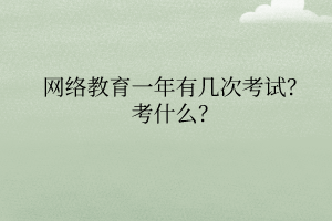 網(wǎng)絡(luò)教育一年有幾次考試考什么？