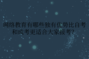 網(wǎng)絡教育有哪些獨有優(yōu)勢比自考和成考更適合大家報考？