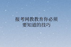 報(bào)考網(wǎng)教教育你必須要知道的技巧 報(bào)考網(wǎng)教教育你必須要知道的技巧