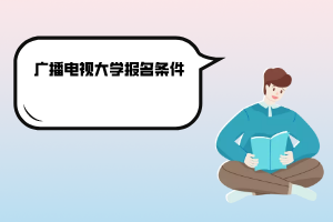 上海廣播電視大學報名條件 上海廣播電視大學報名條件