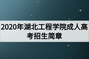 2020年湖北工程學(xué)院成人高考招生簡章 2020年湖北工程學(xué)院成人高考招生簡章
