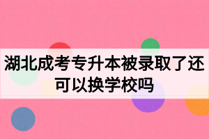 湖北成考專升本被錄取了還可以換學(xué)校嗎？如何選擇成考院校