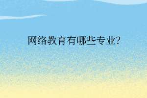 網(wǎng)絡(luò)教育有哪些專業(yè)？