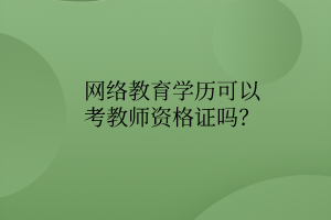 網(wǎng)絡(luò)教育學(xué)歷可以考教師資格證嗎？