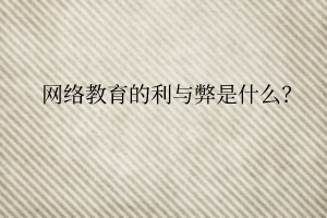 網(wǎng)絡(luò)教育的利與弊是什么？