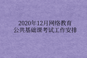 2020年12月網(wǎng)絡(luò)教育公共基礎(chǔ)課考試工作安排 2020年12月網(wǎng)絡(luò)教育公共基礎(chǔ)課考試工作安排