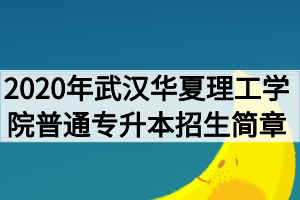 2020年武漢華夏理工學(xué)院普通專升本招生簡(jiǎn)章 2020年武漢華夏理工學(xué)院普通專升本招生簡(jiǎn)章